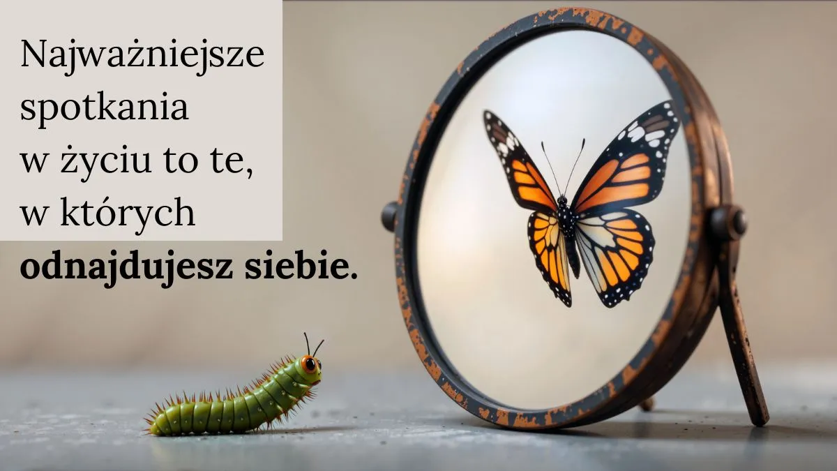 Gąsienica patrzy w lustro, w którym odbija się motyl, obok cytat: 'Najważniejsze spotkania w życiu to te, w których odnajdujesz siebie.